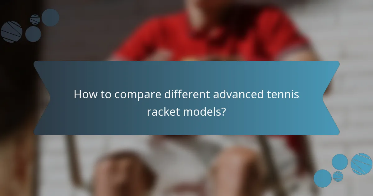 How to compare different advanced tennis racket models?