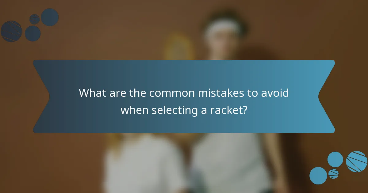 What are the common mistakes to avoid when selecting a racket?