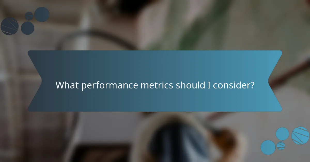 What performance metrics should I consider?