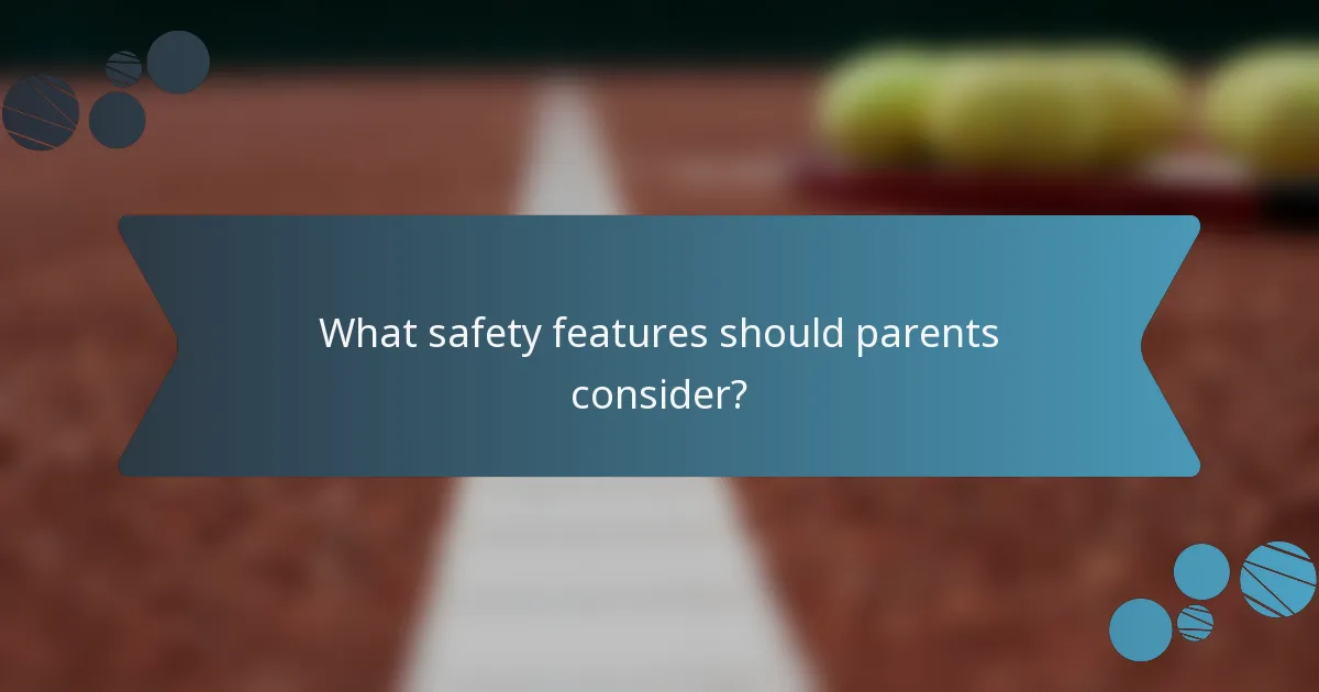 What safety features should parents consider?